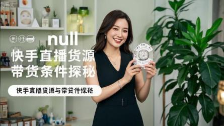 [原创]快手直播卖东西的货源哪来的？做直播带货需要什么条件？