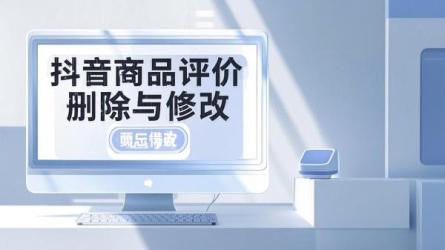 [原创]抖音商品评价怎么删除不了？怎么修改？