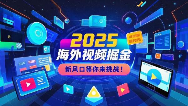 2025海外视频掘金，新风口等你来挑战！[原创]