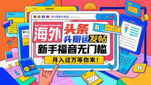 海外头条搬运发帖，新手福音无门槛，月入过万等你来！[原创]