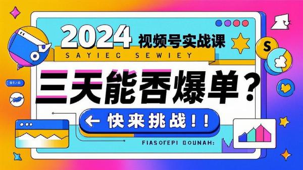 2024视频号实战课，三天能否爆单？快来挑战！[原创]