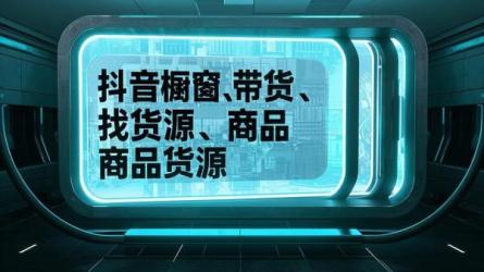 [原创]抖音橱窗带货怎么找货源？抖音橱窗商品货源在哪？
