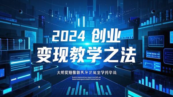 [原创]创业变现教学，2024泛流量万能变现法，适合普通人的轻质产创业项目[吾爱独家]