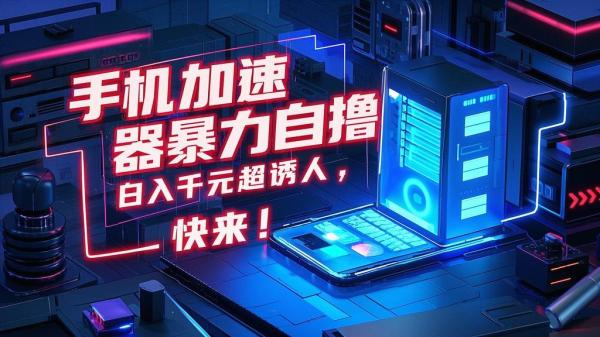 手机加速器暴力自撸，日入千元超诱人，快来！[原创]