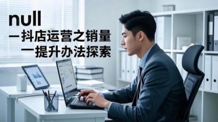 [原创]抖店怎么运营提升销量？有什么办法？