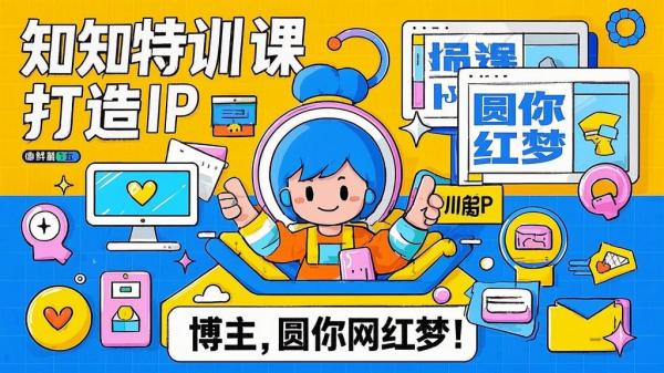 知知特训课，打造 IP 博主，圆你网红梦！[原创]