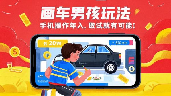 画车男孩玩法，手机操作年入 20w，敢试就有可能。[原创]
