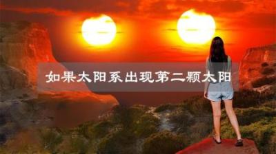 如果太阳系有另一颗“太阳”，人类还能否存活？-原创解说文案