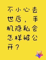 不小心去世后，手机隐私会怎样被公开？