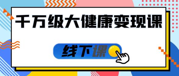 千万级大健康变现课线下课【】