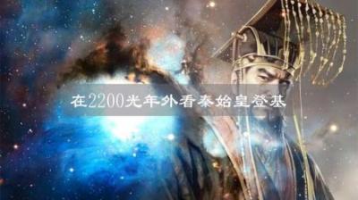 超光速跳跃到2200光年外的地方，再观测地球，是否能看见秦始皇？-原创解说文案