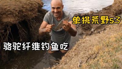 单挑荒野：德爷在沙漠中连续挨饿5天哭了，最后用骆驼腿钓鱼吃！-原创解说文案