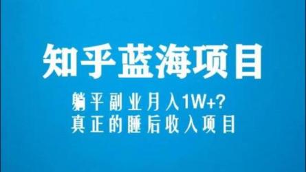 知乎蓝海玩法，副业月入1W+，真正的被动收入项目-课程-网盘资源分享
