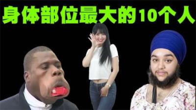 世界上身体部位最大的10个人盘点，真的是世界之大，无奇不有呀！-原创解说文案