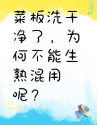 菜板洗干净也不能生熟混用？原因竟然是这些！