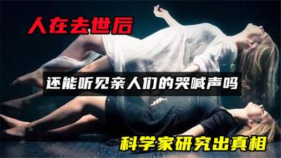 人在去世后，还能听见亲人们的哭喊声吗？科学家研究出真相-原创解说文案