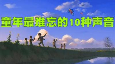 童年最让人难忘的10个声音盘点，每一个声音都能勾起你的回忆！-原创解说文案