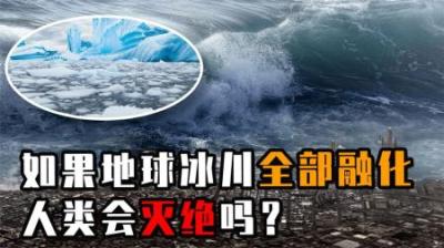 如果世界上所有冰川突然融化，人类还剩多少时间？-原创解说文案