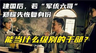 [视]建国后，假设“军统六哥”郑耀先恢复身份，能担任什么级别的干部-原创解说文案