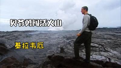 荒野求生：贝爷勇闯世界上最活跃的火山，鞋底被烧化，脚上都是泡-原创解说文案