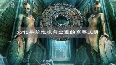 22亿年前地球上曾出现过悲惨的高等文明，人类并不是地球原住民？-原创解说文案