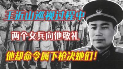 [视]37年王近山视察部队，两女兵向他敬礼，他却突然下令：枪毙她们！-原创解说文案