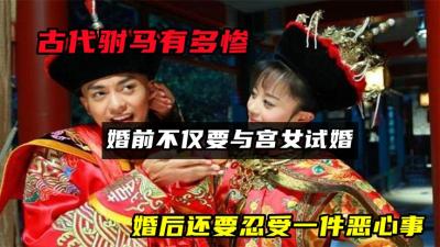 古代驸马有多惨，婚前不仅要与宫女试婚，婚后还要忍受一件恶心事-原创解说文案