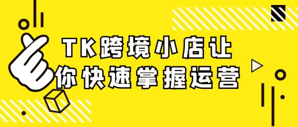 TK跨境小店让你快速掌握运营【】