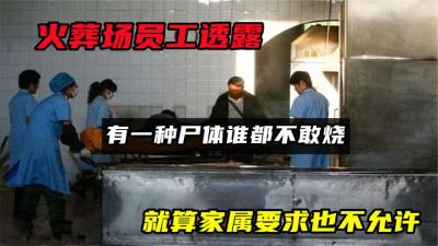 火葬场员工透露，有一种尸体谁都不敢烧，就算家属要求也不允许-原创解说文案
