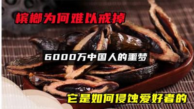 槟榔为何难以戒掉？6000万中国人的噩梦，它是如何侵蚀爱好者的？-吾爱原创解说文案