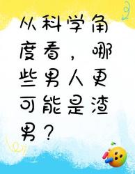从科学角度看，哪些男人更可能是渣男