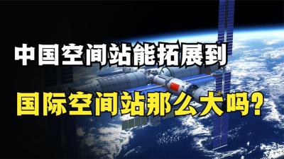 中国空间站可以多增加几个舱段，拓展到国际空间站那么大吗？-原创解说文案