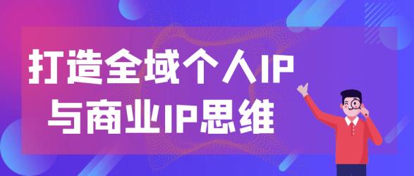 打造全域个人IP与商业IP思维【】
