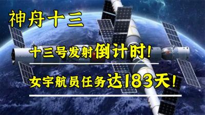 发射倒计时！神舟十三号将迎来女航天员，此次任务将达183天！-原创解说文案
