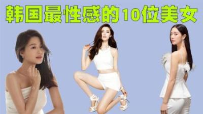 韩国最性感的10位女星排行榜，第一名我竟然前所未闻！-原创解说文案