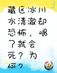 藏区冰川水清澈却致命？千万别喝！