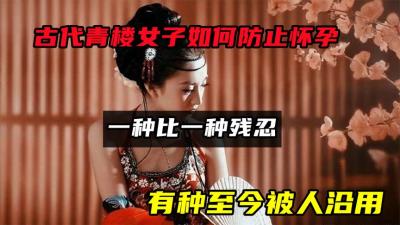 古代青楼女子如何防止怀孕？一种比一种残忍，有种至今被人沿用！-吾爱原创解说文案