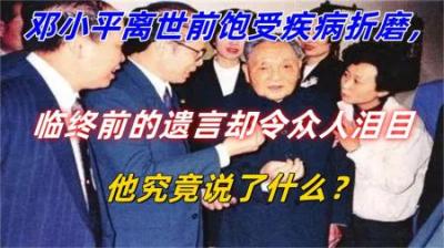[视]邓公离世前饱受疾病折磨，临终遗言让人泪目，他都说了什么？-原创解说文案