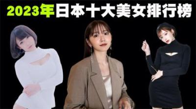 2023年日本十大美女排行榜，也许只有中国美女能震慑住她们了！-原创解说文案