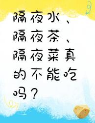 隔夜水、隔夜茶、隔夜菜能不能吃？真相在这里