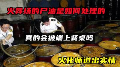 火葬场的尸油是如何处理的，真的会被端上餐桌吗？火化师道出实情-原创解说文案