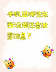 手机里这些东西没用还会泄露信息！