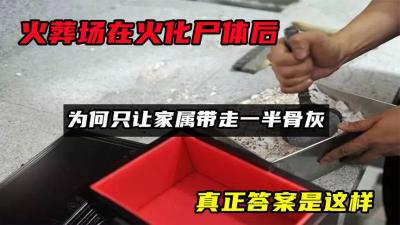 火葬场在火化尸体后，为何只让家属带走一半骨灰？真正答案是这样-原创解说文案