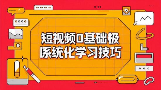 短视频0基础极简系统化学习技巧