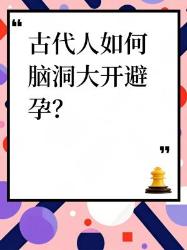 古代避孕奇招大揭秘看完震惊三百年！