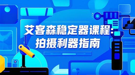 艾客森稳定器课程：拍摄利器指南