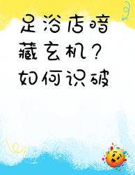 足浴店防坑指南！招教你识别正规养生馆擦边店