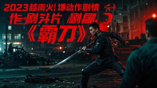 2023越南火爆动作剧情片《霸刀》