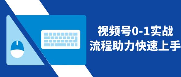 视频号0-1实战流程助力快速上手【】