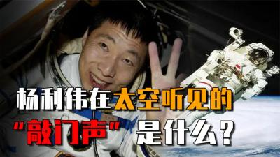 杨利伟曾在太空听见神秘“敲门声”，13年后，专家终于揭开谜题-原创解说文案